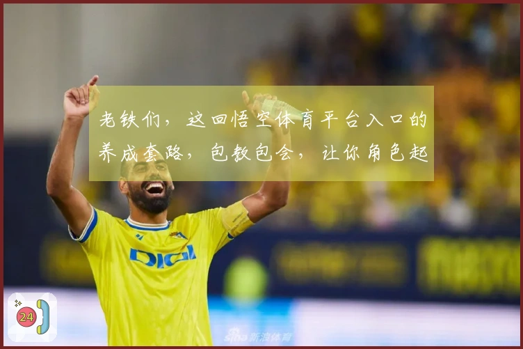 老铁们，这回悟空体育平台入口的养成套路，包教包会，让你角色起飞！