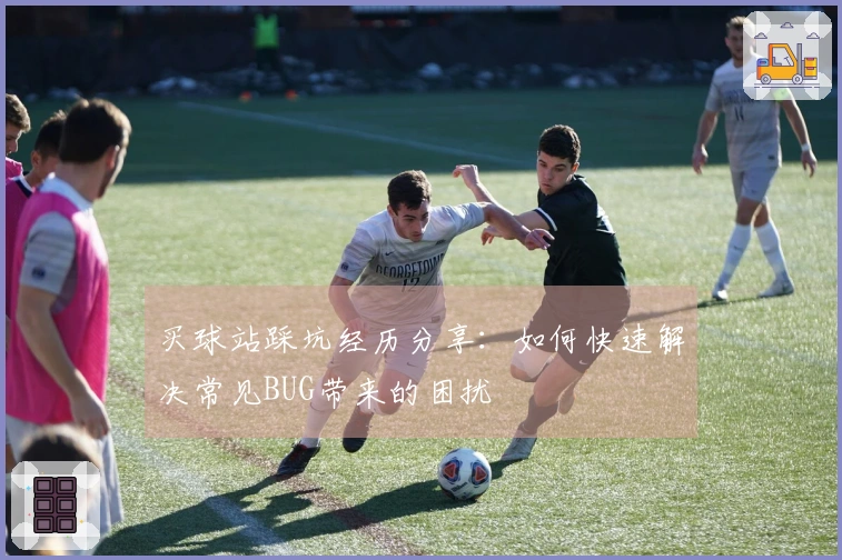 买球站踩坑经历分享：如何快速解决常见BUG带来的困扰
