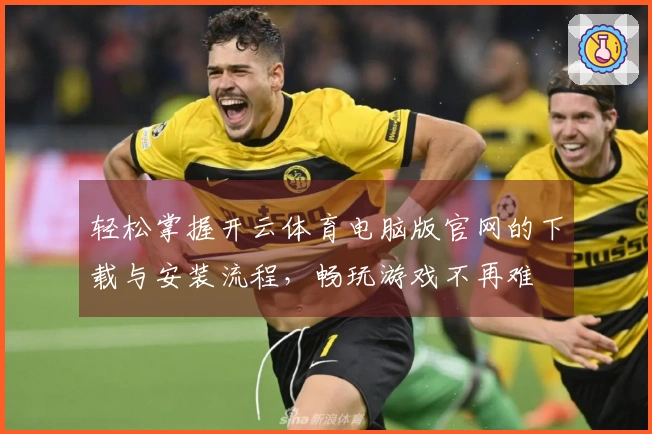 轻松掌握开云体育电脑版官网的下载与安装流程，畅玩游戏不再难