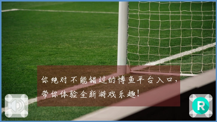 你绝对不能错过的博鱼平台入口，带你体验全新游戏乐趣！