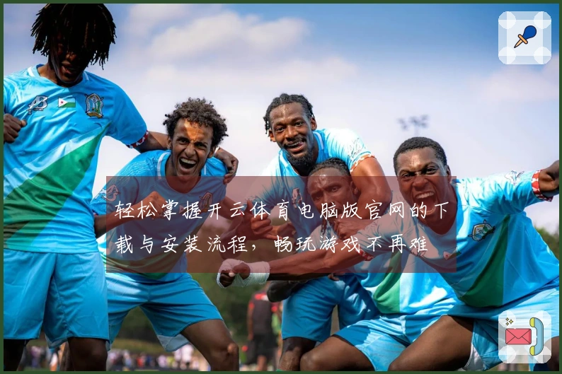 轻松掌握开云体育电脑版官网的下载与安装流程，畅玩游戏不再难