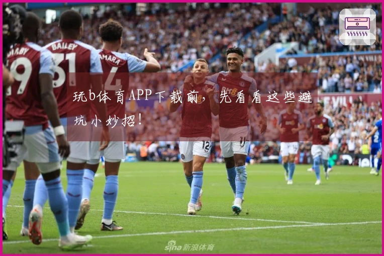 玩b体育APP下载前，先看看这些避坑小妙招！