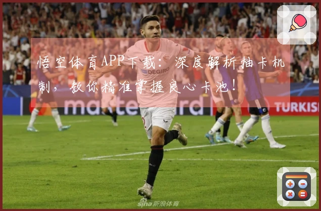 悟空体育APP下载：深度解析抽卡机制，教你精准掌握良心卡池！