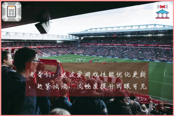 老哥们，这波爱游戏性能优化更新，赶紧试试，流畅度提升肉眼可见！