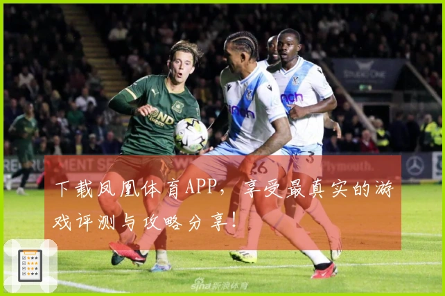 下载凤凰体育APP,享受最真实的游戏评测与攻略分享!