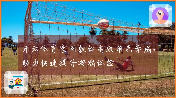 开云体育官网教你高效角色养成，助力快速提升游戏体验