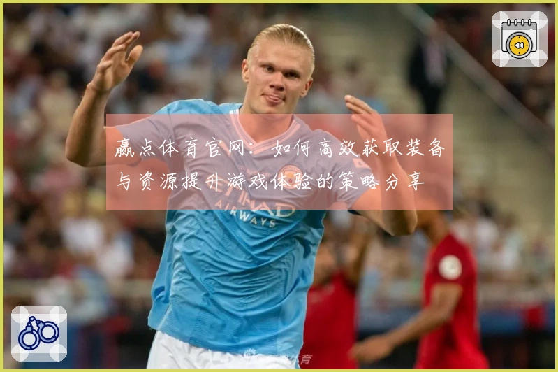 赢点体育官网：如何高效获取装备与资源提升游戏体验的策略分享