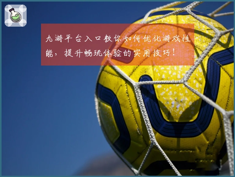 九游平台入口教你如何优化游戏性能，提升畅玩体验的实用技巧！