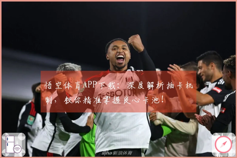 悟空体育APP下载：深度解析抽卡机制，教你精准掌握良心卡池！