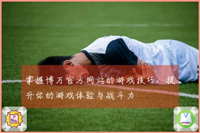 掌握博万官方网站的游戏技巧，提升你的游戏体验与战斗力