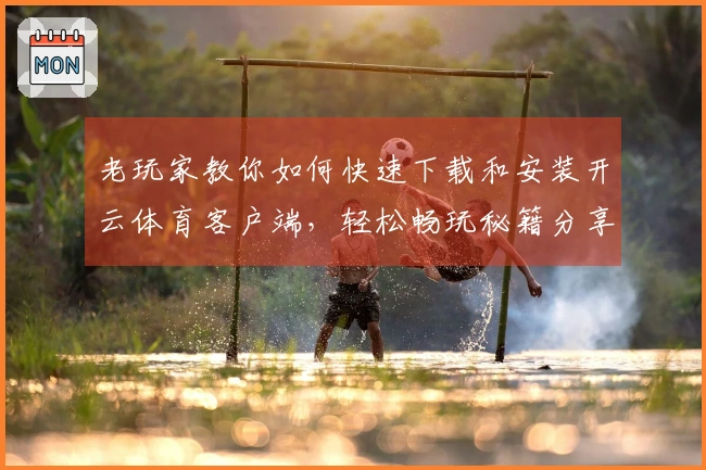 老玩家教你如何快速下载和安装开云体育客户端，轻松畅玩秘籍分享！