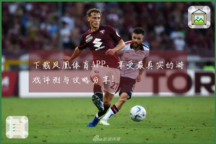 下载凤凰体育APP，享受最真实的游戏评测与攻略分享！
